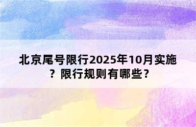 北京尾号限行2025年10月实施？限行规则有哪些？