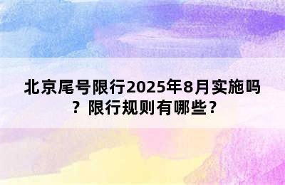 北京尾号限行2025年8月实施吗？限行规则有哪些？