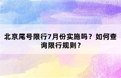 北京尾号限行7月份实施吗？如何查询限行规则？