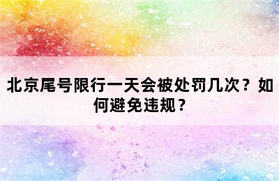 北京尾号限行一天会被处罚几次？如何避免违规？