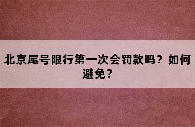 北京尾号限行第一次会罚款吗？如何避免？