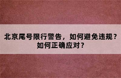 北京尾号限行警告，如何避免违规？如何正确应对？