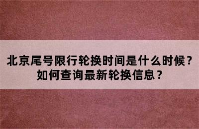 北京尾号限行轮换时间是什么时候？如何查询最新轮换信息？