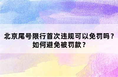 北京尾号限行首次违规可以免罚吗？如何避免被罚款？