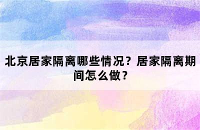 北京居家隔离哪些情况？居家隔离期间怎么做？