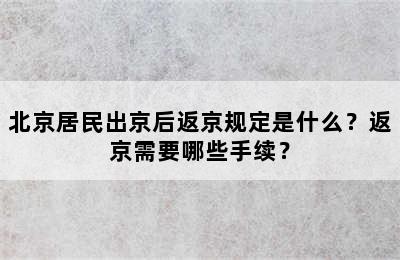 北京居民出京后返京规定是什么？返京需要哪些手续？