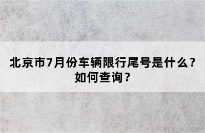 北京市7月份车辆限行尾号是什么？如何查询？