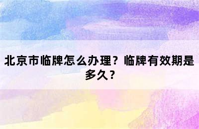 北京市临牌怎么办理？临牌有效期是多久？