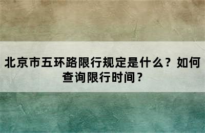 北京市五环路限行规定是什么？如何查询限行时间？