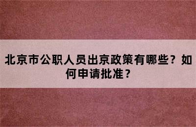 北京市公职人员出京政策有哪些？如何申请批准？
