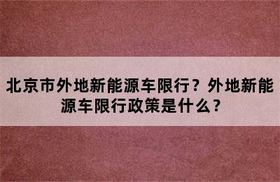 北京市外地新能源车限行？外地新能源车限行政策是什么？