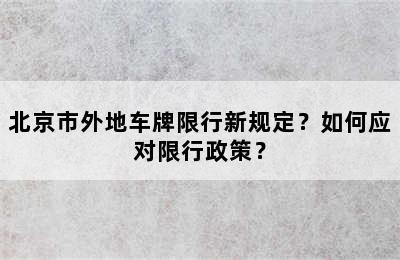 北京市外地车牌限行新规定？如何应对限行政策？