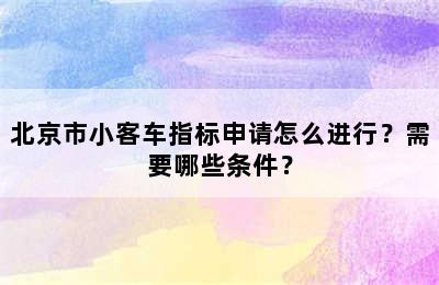 北京市小客车指标申请怎么进行？需要哪些条件？
