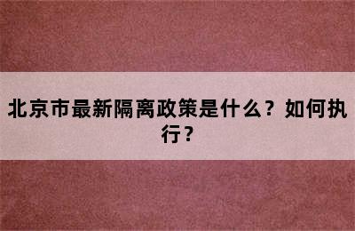 北京市最新隔离政策是什么？如何执行？