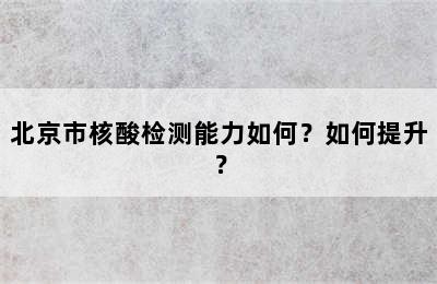 北京市核酸检测能力如何？如何提升？