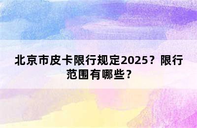 北京市皮卡限行规定2025？限行范围有哪些？