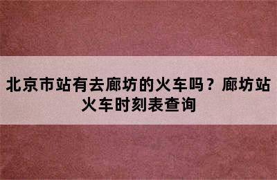 北京市站有去廊坊的火车吗？廊坊站火车时刻表查询