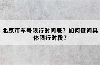 北京市车号限行时间表？如何查询具体限行时段？