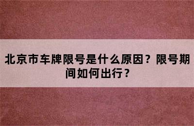 北京市车牌限号是什么原因？限号期间如何出行？