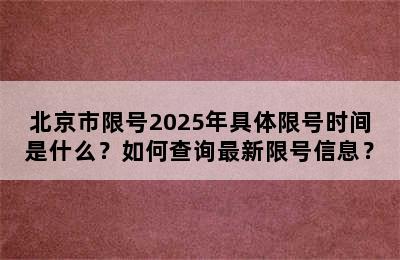 北京市限号2025年具体限号时间是什么？如何查询最新限号信息？
