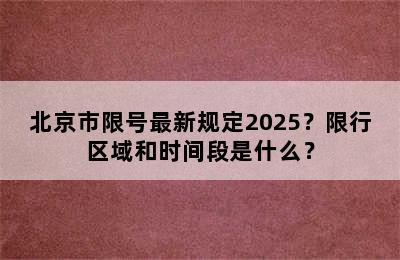 北京市限号最新规定2025？限行区域和时间段是什么？
