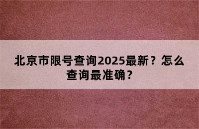 北京市限号查询2025最新？怎么查询最准确？