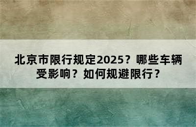 北京市限行规定2025？哪些车辆受影响？如何规避限行？