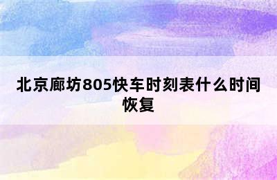 北京廊坊805快车时刻表什么时间恢复