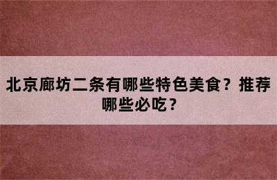 北京廊坊二条有哪些特色美食？推荐哪些必吃？