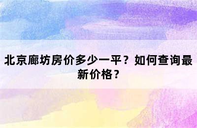 北京廊坊房价多少一平？如何查询最新价格？