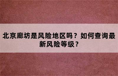 北京廊坊是风险地区吗？如何查询最新风险等级？