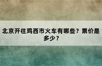 北京开往鸡西市火车有哪些？票价是多少？