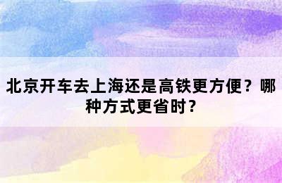 北京开车去上海还是高铁更方便？哪种方式更省时？
