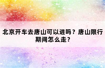 北京开车去唐山可以进吗？唐山限行期间怎么走？