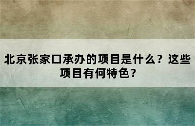 北京张家口承办的项目是什么？这些项目有何特色？
