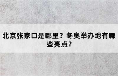 北京张家口是哪里？冬奥举办地有哪些亮点？