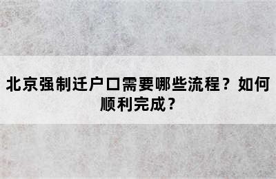 北京强制迁户口需要哪些流程？如何顺利完成？