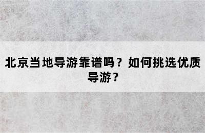 北京当地导游靠谱吗？如何挑选优质导游？