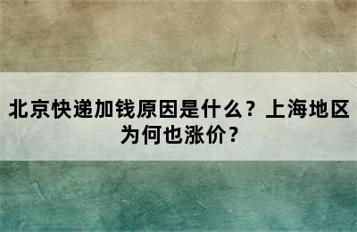 北京快递加钱原因是什么？上海地区为何也涨价？
