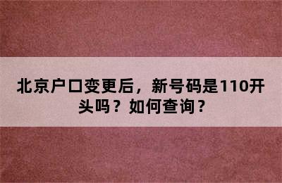 北京户口变更后，新号码是110开头吗？如何查询？