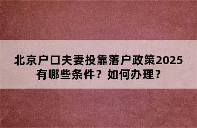 北京户口夫妻投靠落户政策2025有哪些条件？如何办理？