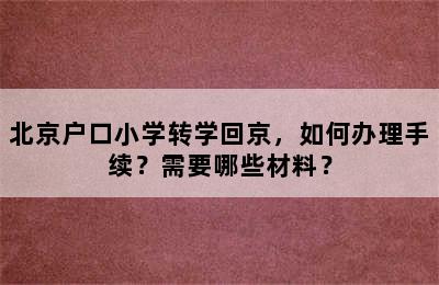 北京户口小学转学回京，如何办理手续？需要哪些材料？