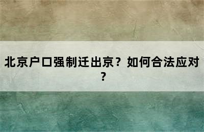 北京户口强制迁出京？如何合法应对？