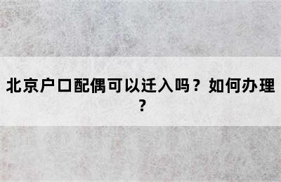 北京户口配偶可以迁入吗？如何办理？