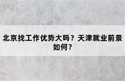 北京找工作优势大吗？天津就业前景如何？