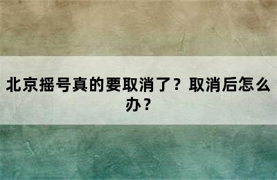 北京摇号真的要取消了？取消后怎么办？