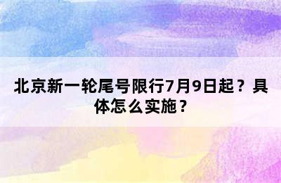 北京新一轮尾号限行7月9日起？具体怎么实施？