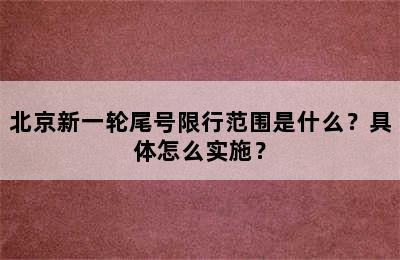 北京新一轮尾号限行范围是什么？具体怎么实施？