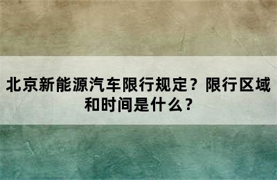 北京新能源汽车限行规定？限行区域和时间是什么？