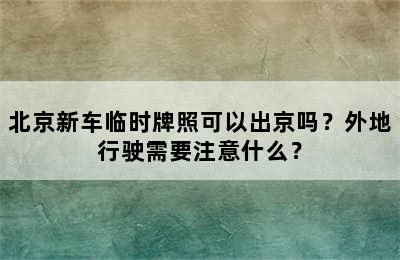 北京新车临时牌照可以出京吗？外地行驶需要注意什么？